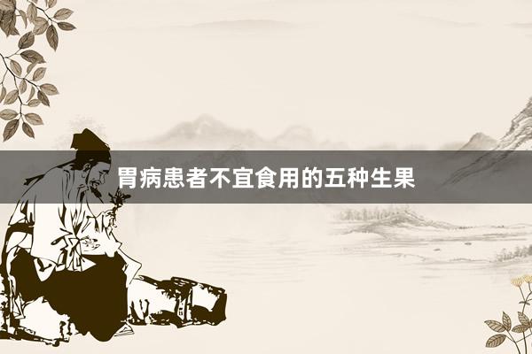胃病患者不宜食用的五种生果