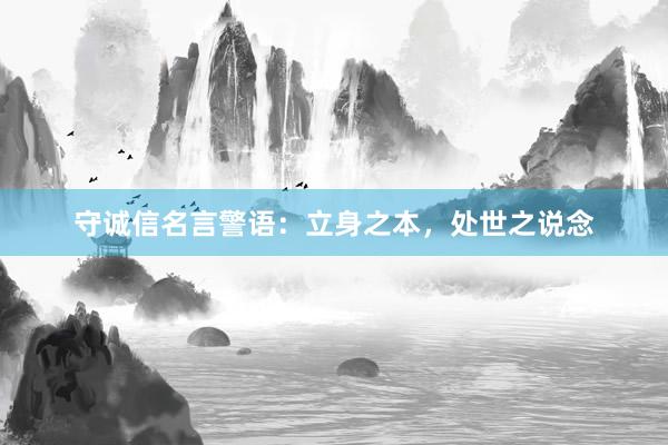 守诚信名言警语：立身之本，处世之说念