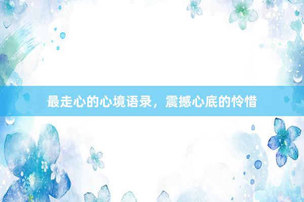 最走心的心境语录，震撼心底的怜惜