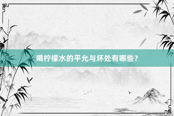 喝柠檬水的平允与坏处有哪些？