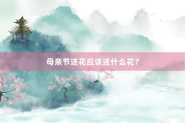 母亲节送花应该送什么花？