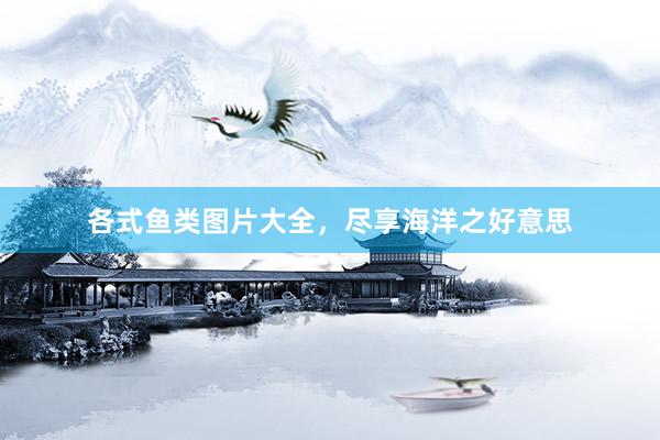 各式鱼类图片大全，尽享海洋之好意思