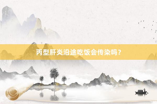 丙型肝炎沿途吃饭会传染吗？