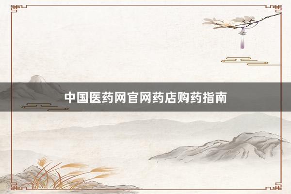 中国医药网官网药店购药指南