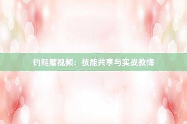 钓鲢鳙视频：技能共享与实战教悔