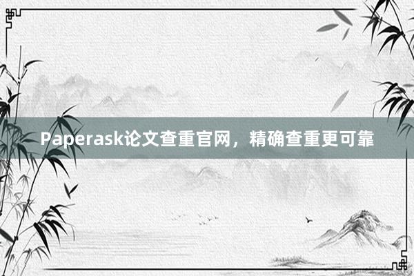Paperask论文查重官网，精确查重更可靠