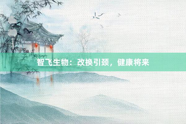 智飞生物：改换引颈，健康将来