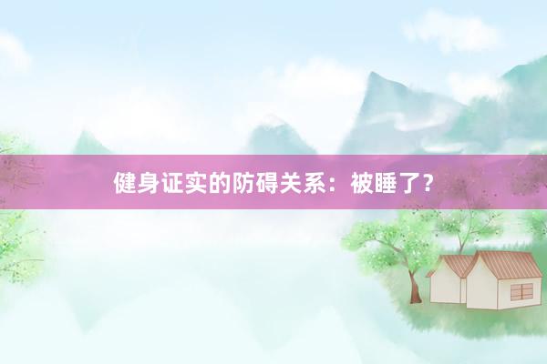 健身证实的防碍关系：被睡了？
